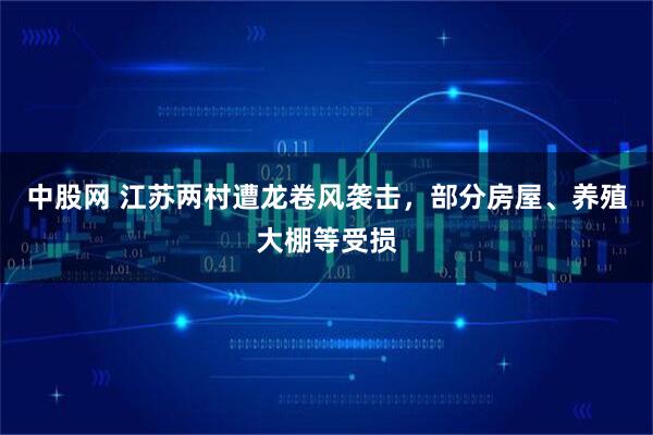 中股网 江苏两村遭龙卷风袭击，部分房屋、养殖大棚等受损