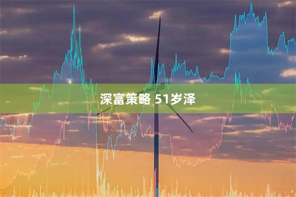 深富策略 51岁泽