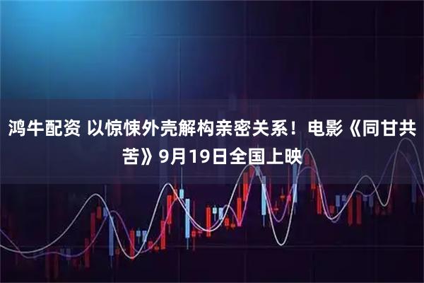 鸿牛配资 以惊悚外壳解构亲密关系！电影《同甘共苦》9月19日全国上映