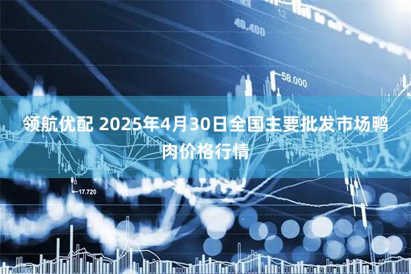 领航优配 2025年4月30日全国主要批发市场鸭肉价格行情