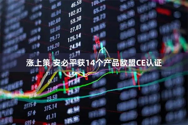 涨上策 安必平获14个产品欧盟CE认证
