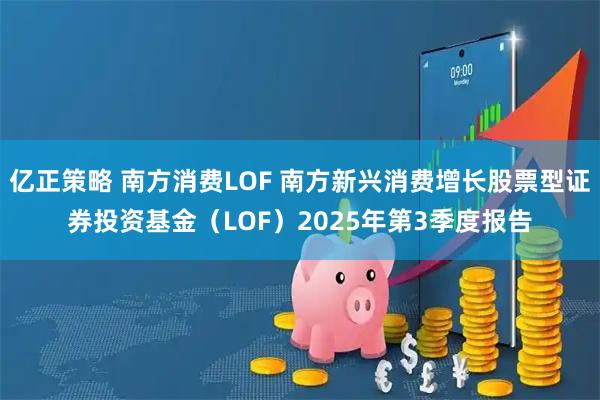 亿正策略 南方消费LOF 南方新兴消费增长股票型证券投资基金（LOF）2025年第3季度报告