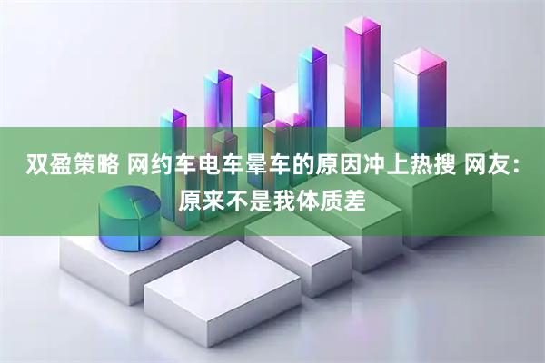 双盈策略 网约车电车晕车的原因冲上热搜 网友：原来不是我体质差