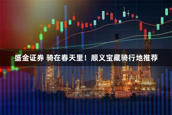 盛金证券 骑在春天里！顺义宝藏骑行地推荐