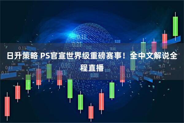 日升策略 PS官宣世界级重磅赛事！全中文解说全程直播